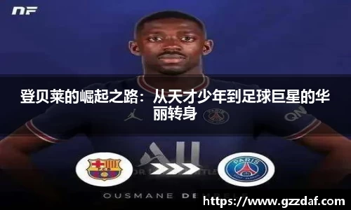 登贝莱的崛起之路：从天才少年到足球巨星的华丽转身